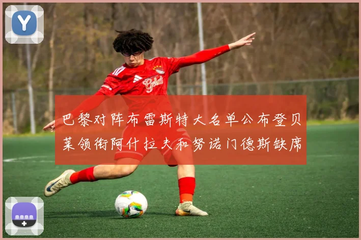 巴黎对阵布雷斯特大名单公布登贝莱领衔阿什拉夫和努诺门德斯缺席