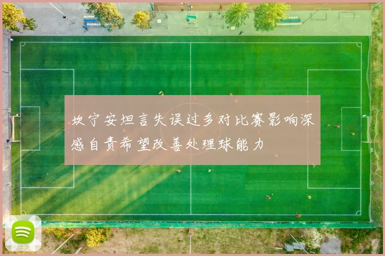 坎宁安坦言失误过多对比赛影响深感自责希望改善处理球能力