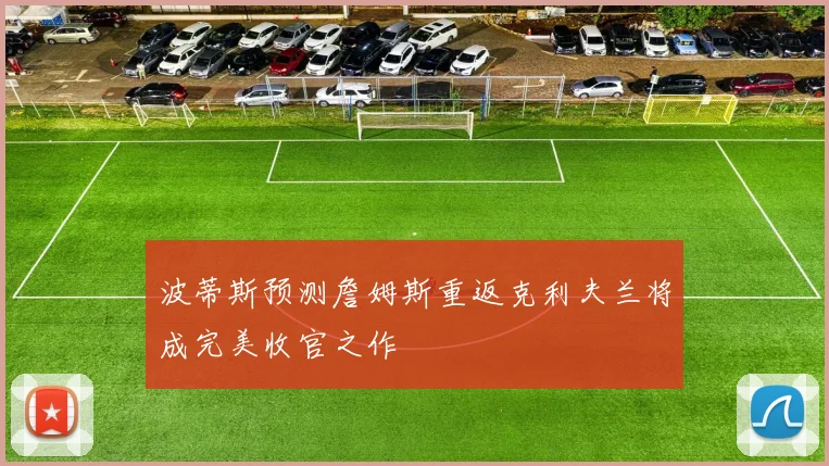 波蒂斯预测詹姆斯重返克利夫兰将成完美收官之作